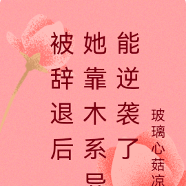 被辞退后，她靠木系异能逆袭了
