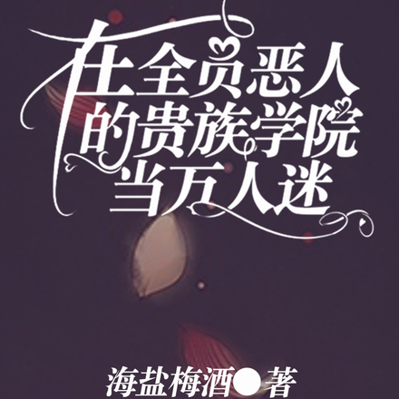 在全员恶人的贵族学院当万人迷