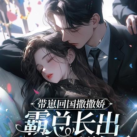 带崽回国撒撒娇，霸总长出恋爱脑
