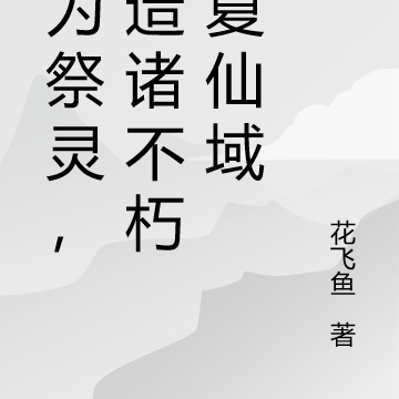 我为祭灵,打造诸不朽华夏仙域