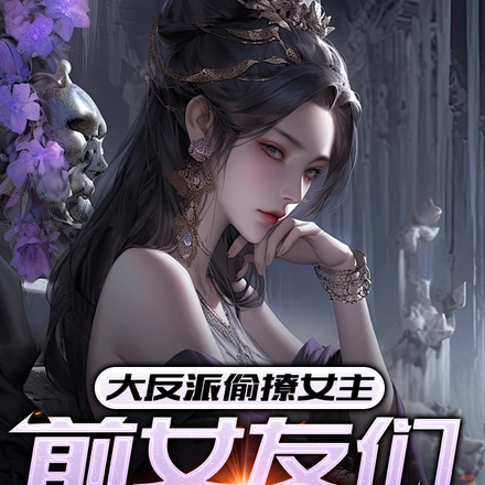 大反派偷撩女主,前女友们杀上门