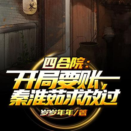 四合院:开局要账,秦淮茹求放过