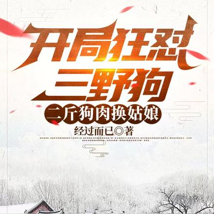 开局狂怼三野狗，二斤狗肉换姑娘