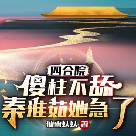 四合院:傻柱不舔,秦淮茹她急了