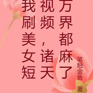 我刷美女短视频，诸天万界都麻了