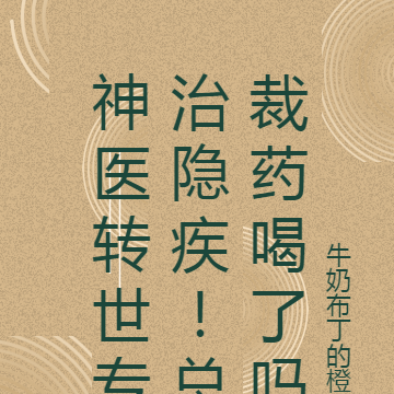 神医转世专治隐疾!总裁药喝了吗
