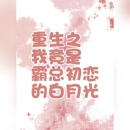重生之我竟是霸总初恋的白月光
