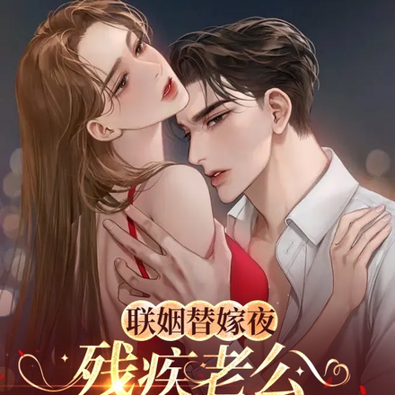 联姻替嫁夜，残疾老公红着眼哄她