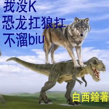 我没k,恐龙扛狼扛,不溜biu