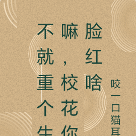 不就重个生嘛,校花你脸红啥