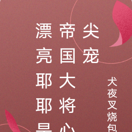 漂亮耶耶是帝国大将心尖宠