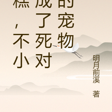 糟糕,不小心成了死对头的宠物