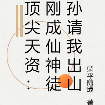 顶尖天资:刚成仙神徒孙请我出山