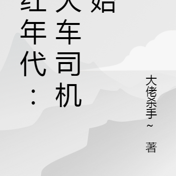 火红年代:从大车司机开始