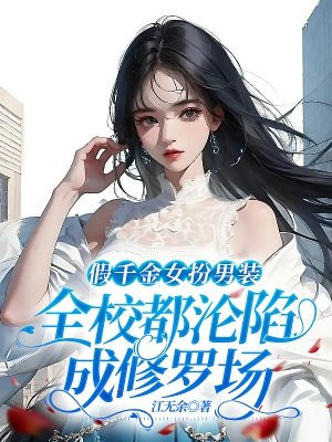 假千金女扮男装,全校都沦陷成修罗场!