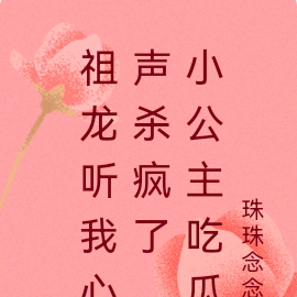 祖龙听我心声杀疯了，小公主吃瓜