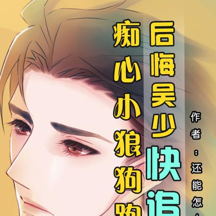 痴心小狼狗跑了,后悔吴少快追夫