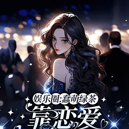 娱乐圈:蠢萌绿茶靠恋爱立稳人设