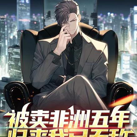 被卖非洲五年,归来我已无敌