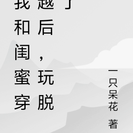 我和闺蜜穿越后，玩脱了