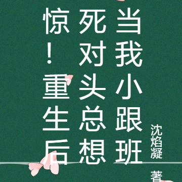 惊！重生后死对头总想当我小跟班