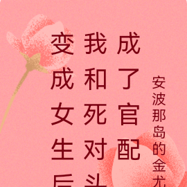 变成女生后我和死对头成了官配