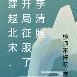 穿越北宋，开局征服了李清照