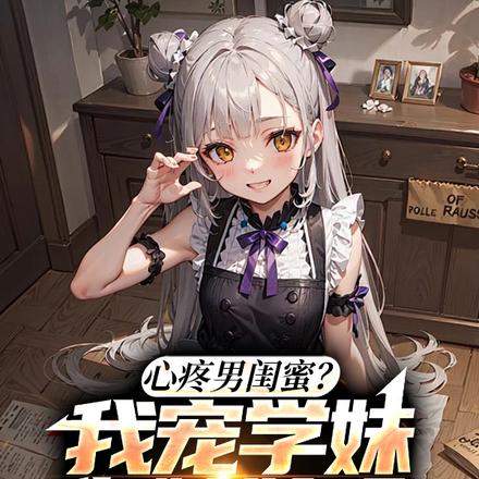 心疼男闺蜜？我宠学妹你嫉妒啥