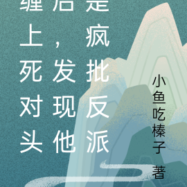 缠上死对头后,发现他是疯批反派
