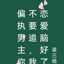 偏执男主你不要追,我恋爱脑好了