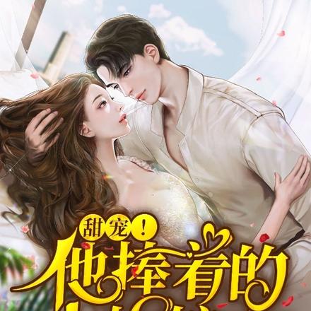 甜宠!他捧着的小姑娘终于长大了