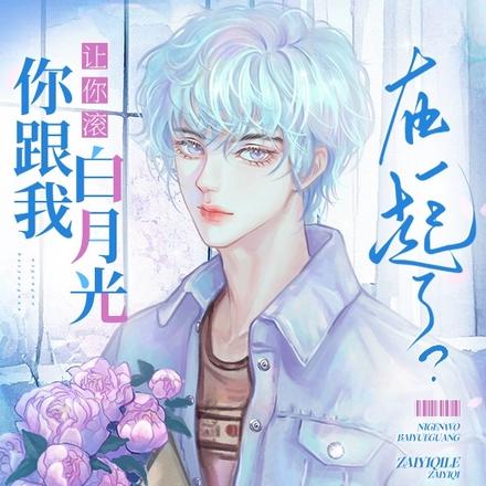 让你滚,你跟我白月光在一起了?