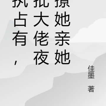 偏执占有,疯批大佬撩晕她亲哭她