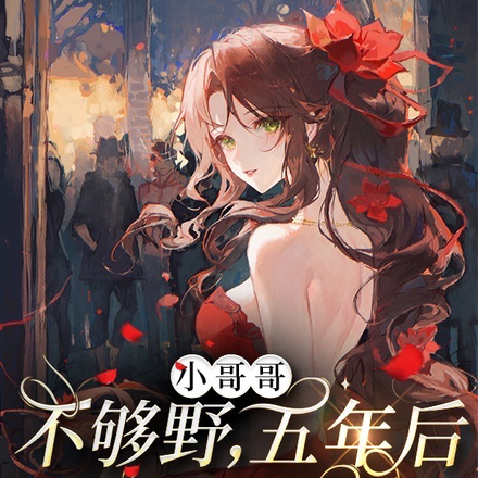 小哥哥不够野,五年后变成大魔王