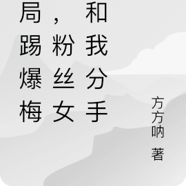 开局踢爆梅c,粉丝女友和我分手