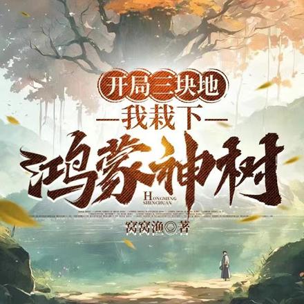 开局三块地,我栽下鸿蒙神树