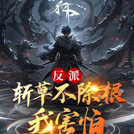 反派:斩草不除根,我害怕!