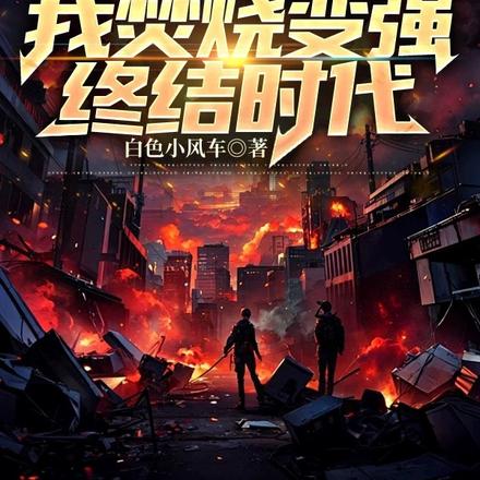 F级火焰?我焚烧变强,终结时代