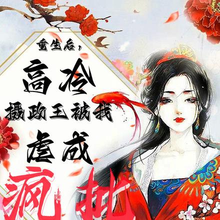 重生后,高冷摄政王被我虐成疯批