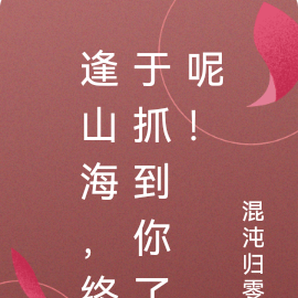 逢山海,终于抓到你了呢!