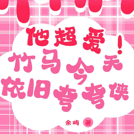 他超爱，竹马今天依旧夸夸侠
