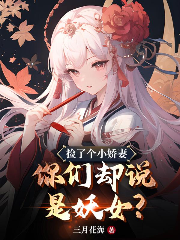 捡了个小娇妻,你们却说是妖女?