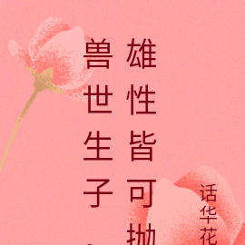 兽世生子,雄性皆可抛