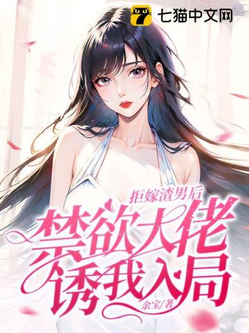 拒嫁渣男后,禁欲大佬诱我入局