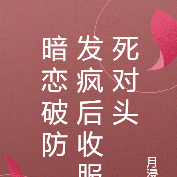 暗恋破防，发疯后收服死对头