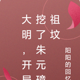 大明，开局挖了朱元璋祖坟