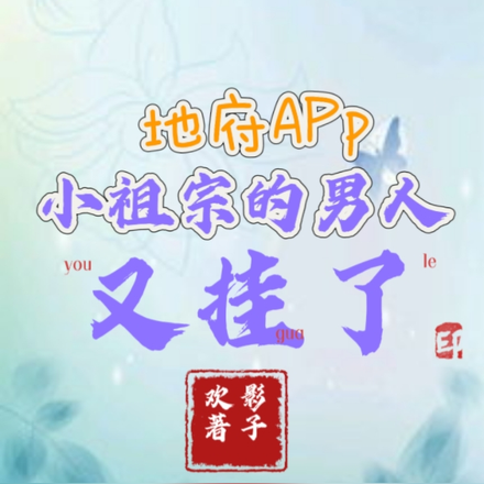 地府APP,小祖宗的男人又挂了