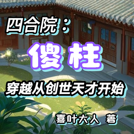 四合院:傻柱穿越从创世天才开始