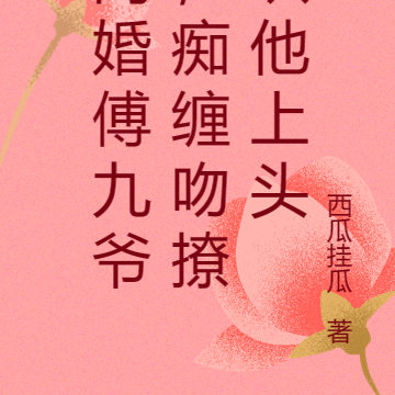 闪婚傅九爷,痴缠吻撩哄他上头