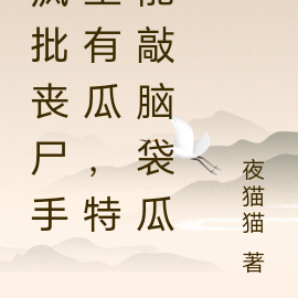 疯批丧尸手里有瓜,特能敲脑袋瓜